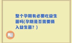 整个孕期有必要吃益生菌吗(孕期是否需要摄入益生菌？)