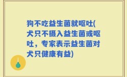 狗不吃益生菌就呕吐(犬只不摄入益生菌或呕吐，专家表示益生菌对犬只健康有益)