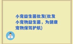 小宠益生菌批发(批发小宠物益生菌，为健康宠物保驾护航)