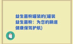 益生菌粉罐装的(罐装益生菌粉：为您的肠道健康保驾护航)