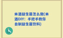 米酒益生菌怎么做(米酒DIY：手把手教你自制益生菌饮料)