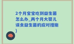 2个月宝宝吃到益生菌怎么办_两个月大婴儿误食益生菌的应对措施)