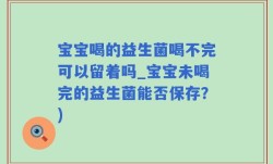 宝宝喝的益生菌喝不完可以留着吗_宝宝未喝完的益生菌能否保存？)