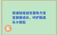冠通娃娃益生菌助力宝宝健康成长，呵护肠道从小做起