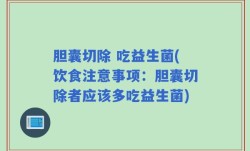 胆囊切除 吃益生菌(饮食注意事项：胆囊切除者应该多吃益生菌)