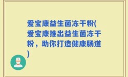 爱宝康益生菌冻干粉(爱宝康推出益生菌冻干粉，助你打造健康肠道)