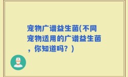宠物广谱益生菌(不同宠物适用的广谱益生菌，你知道吗？)
