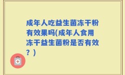 成年人吃益生菌冻干粉有效果吗(成年人食用冻干益生菌粉是否有效？)