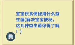 宝宝积食便秘用什么益生菌(解决宝宝便秘，这几种益生菌你得了解！)