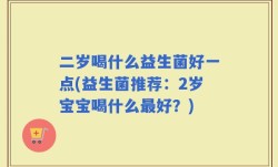 二岁喝什么益生菌好一点(益生菌推荐：2岁宝宝喝什么最好？)
