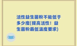 活性益生菌粉不能低于多少度(提高活性！益生菌粉最低温度要求)
