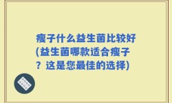 瘦子什么益生菌比较好(益生菌哪款适合瘦子？这是您最佳的选择)