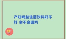 产妇喝益生菌饮料好不好 会不会回奶