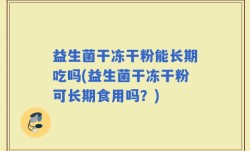 益生菌干冻干粉能长期吃吗(益生菌干冻干粉可长期食用吗？)