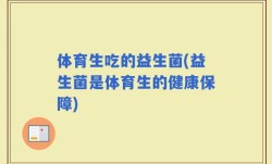 体育生吃的益生菌(益生菌是体育生的健康保障)