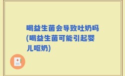 喝益生菌会导致吐奶吗(喝益生菌可能引起婴儿呕奶)