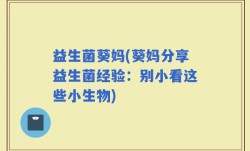 益生菌葵妈(葵妈分享益生菌经验：别小看这些小生物)