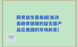 肠胃益生菌美国(能改善肠胃健康的益生菌产品在美国的市场前景)