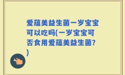 爱蕴美益生菌一岁宝宝可以吃吗(一岁宝宝可否食用爱蕴美益生菌？)