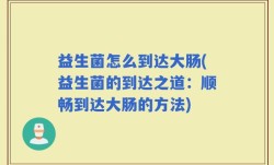 益生菌怎么到达大肠(益生菌的到达之道：顺畅到达大肠的方法)
