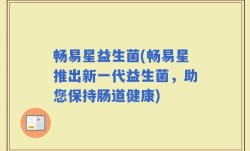 畅易星益生菌(畅易星推出新一代益生菌，助您保持肠道健康)