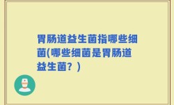 胃肠道益生菌指哪些细菌(哪些细菌是胃肠道益生菌？)