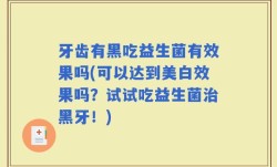 牙齿有黑吃益生菌有效果吗(可以达到美白效果吗？试试吃益生菌治黑牙！)