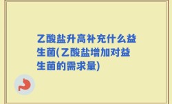 乙酸盐升高补充什么益生菌(乙酸盐增加对益生菌的需求量)