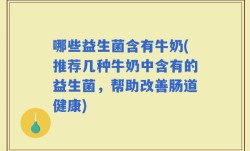哪些益生菌含有牛奶(推荐几种牛奶中含有的益生菌，帮助改善肠道健康)