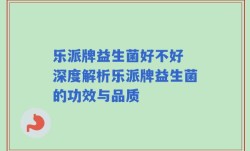乐派牌益生菌好不好 深度解析乐派牌益生菌的功效与品质
