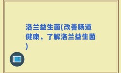 洛兰益生菌(改善肠道健康，了解洛兰益生菌)