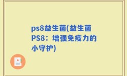 ps8益生菌(益生菌PS8：增强免疫力的小守护)