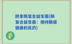 酵素酶复合益生菌(酶复合益生菌：保持肠道健康的良药)