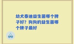 幼犬泰迪益生菌哪个牌子好？狗狗的益生菌哪个牌子最好