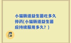 小猫肠道益生菌吃多久停药(小猫肠道益生菌应持续服用多久？)