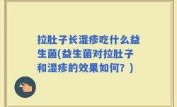 拉肚子长湿疹吃什么益生菌(益生菌对拉肚子和湿疹的效果如何？)