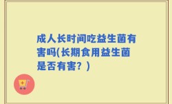 成人长时间吃益生菌有害吗(长期食用益生菌是否有害？)