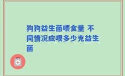 狗狗益生菌喂食量 不同情况应喂多少克益生菌
