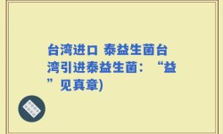 台湾进口 泰益生菌台湾引进泰益生菌：“益”见真章)