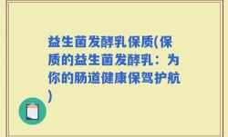 益生菌发酵乳保质(保质的益生菌发酵乳：为你的肠道健康保驾护航)