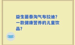 益生菌泰淘气布拉迪？一款健康营养的儿童饮品？