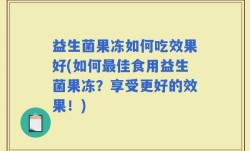 益生菌果冻如何吃效果好(如何最佳食用益生菌果冻？享受更好的效果！)