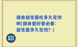 健身益生菌吃多久见效啊(健身爱好者必看：益生菌多久见效？)