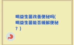 喝益生菌改善便秘吗(喝益生菌能否缓解便秘？)