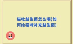 猫吐益生菌怎么喂(如何给猫咪补充益生菌)