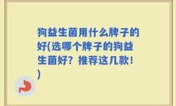 狗益生菌用什么牌子的好(选哪个牌子的狗益生菌好？推荐这几款！)