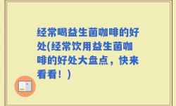 经常喝益生菌咖啡的好处(经常饮用益生菌咖啡的好处大盘点，快来看看！)
