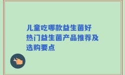 儿童吃哪款益生菌好 热门益生菌产品推荐及选购要点