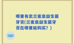 哪里有卖兰蜜泉益生菌牙膏(兰蜜泉益生菌牙膏在哪里能购买？)