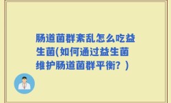肠道菌群紊乱怎么吃益生菌(如何通过益生菌维护肠道菌群平衡？)